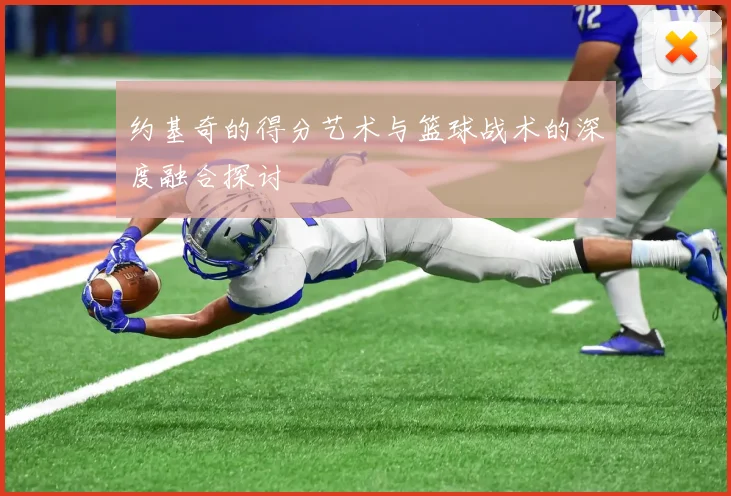 约基奇的得分艺术与篮球战术的深度融合探讨