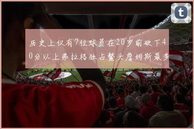 历史上仅有7位球员在20岁前砍下40分以上弗拉格独占鳌头詹姆斯最多