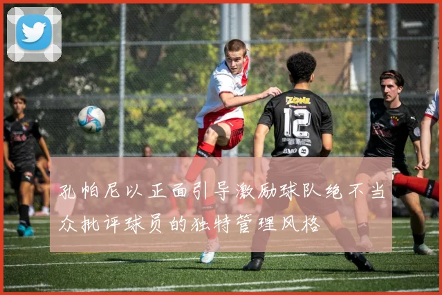 孔帕尼以正面引导激励球队绝不当众批评球员的独特管理风格