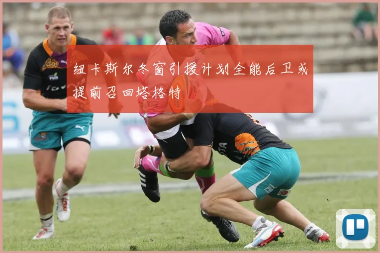 纽卡斯尔冬窗引援计划全能后卫或提前召回塔格特