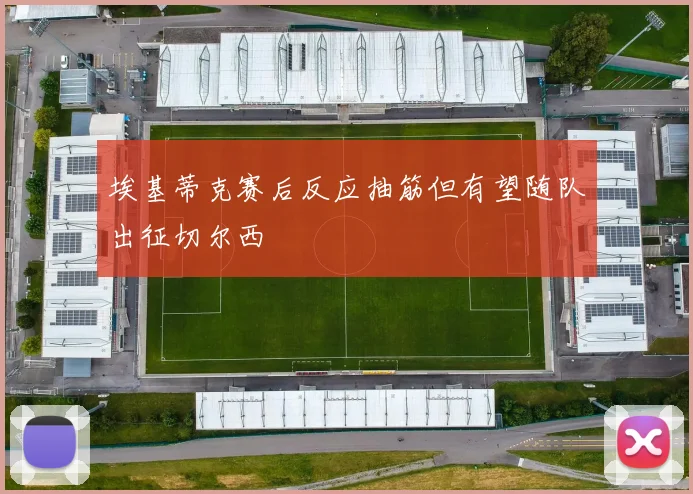 埃基蒂克赛后反应抽筋但有望随队出征切尔西