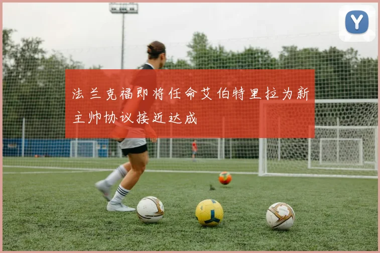 法兰克福即将任命艾伯特里拉为新主帅协议接近达成