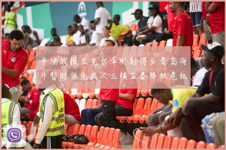 半场战报兰克尔泽补射得分青岛海牛暂时领先武汉三镇亚泰降级危机加剧