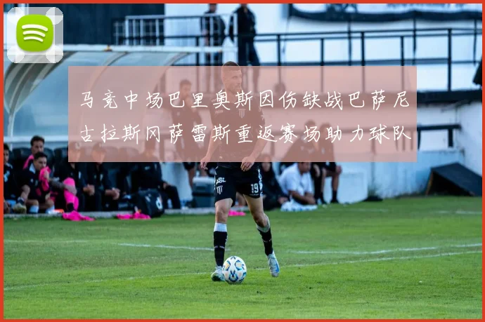 马竞中场巴里奥斯因伤缺战巴萨尼古拉斯冈萨雷斯重返赛场助力球队