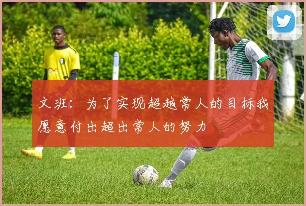 文班：为了实现超越常人的目标我愿意付出超出常人的努力