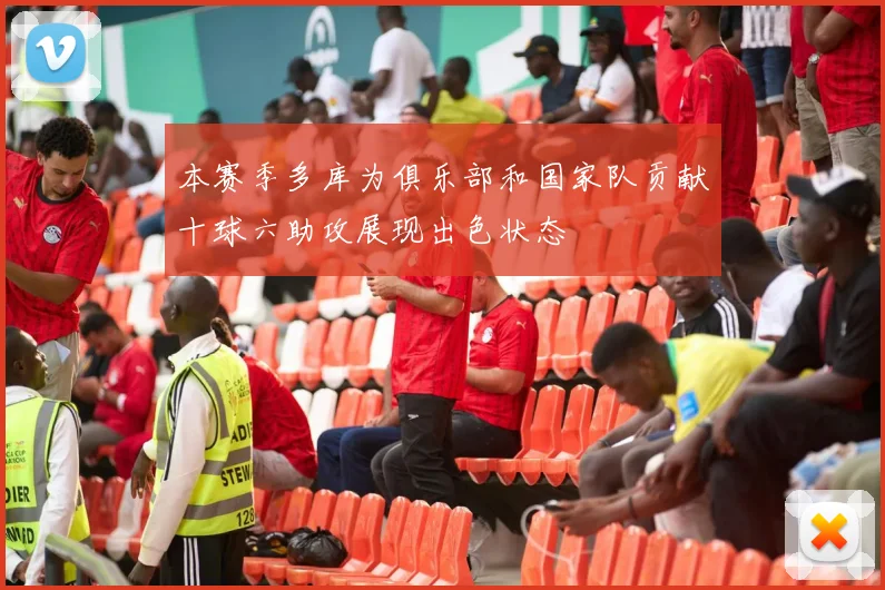 本赛季多库为俱乐部和国家队贡献十球六助攻展现出色状态