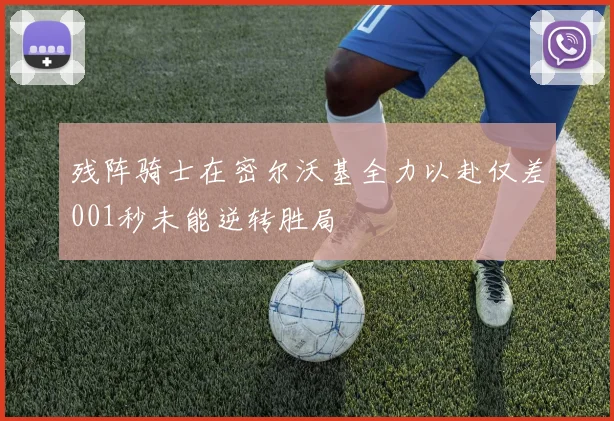 残阵骑士在密尔沃基全力以赴仅差001秒未能逆转胜局