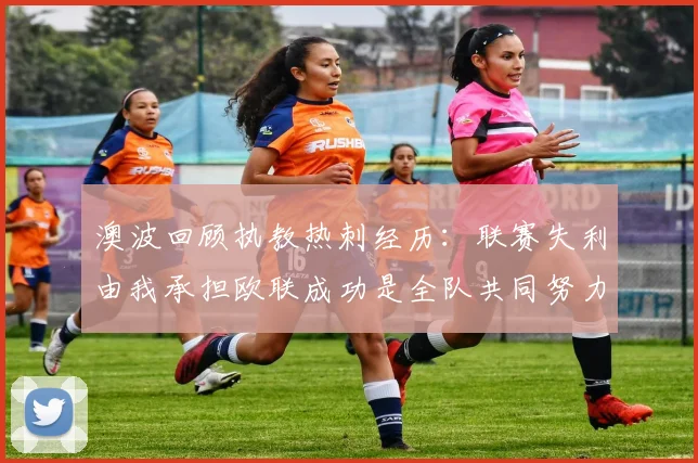 澳波回顾执教热刺经历：联赛失利由我承担欧联成功是全队共同努力的成果