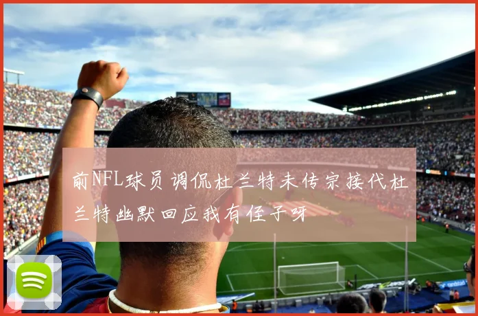 前NFL球员调侃杜兰特未传宗接代杜兰特幽默回应我有侄子呀