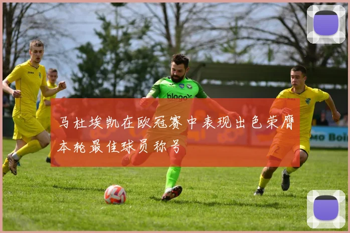 马杜埃凯在欧冠赛中表现出色荣膺本轮最佳球员称号