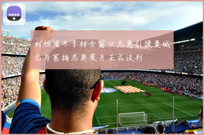 利物浦冬季转会窗口无意引援曼城已与塞梅尼奥展开正式谈判