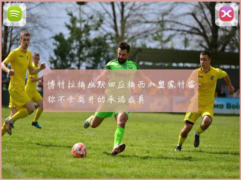 博特拉梅幽默回应梅西加盟蒙特雷称不会离开的承诺成真