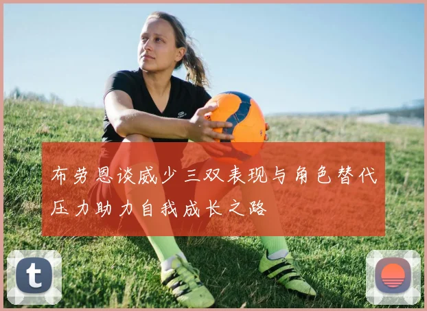 布劳恩谈威少三双表现与角色替代压力助力自我成长之路
