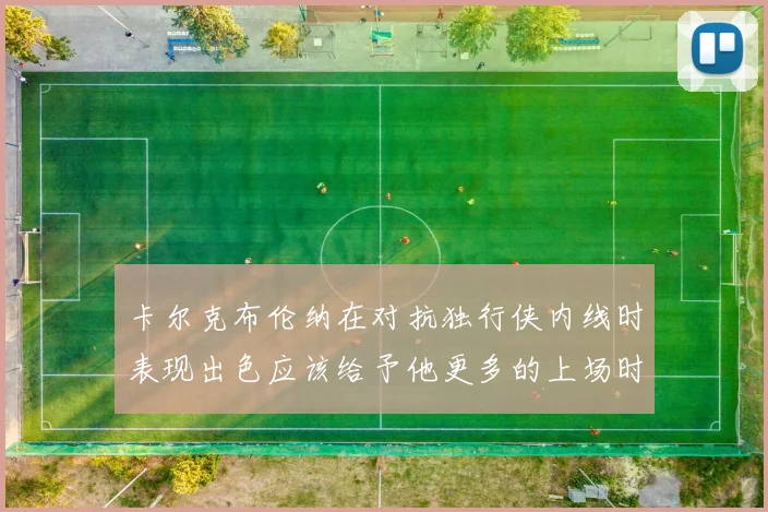 卡尔克布伦纳在对抗独行侠内线时表现出色应该给予他更多的上场时间