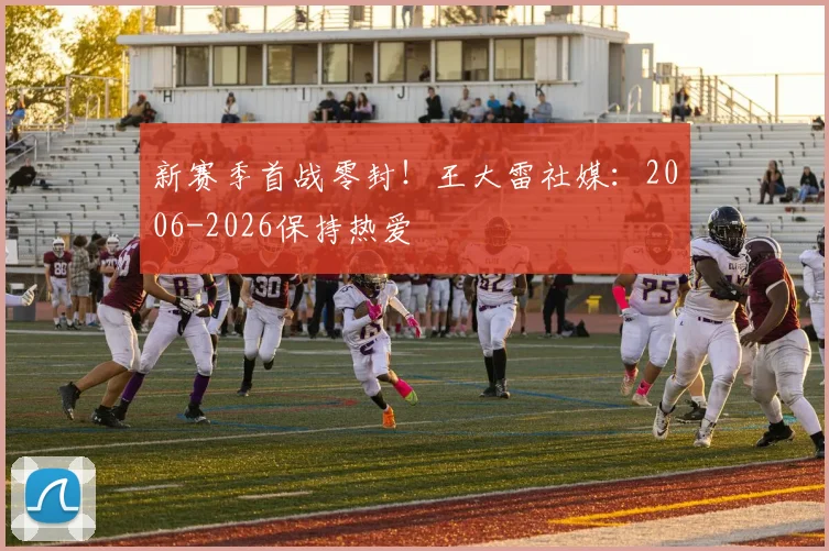 新赛季首战零封！王大雷社媒：2006-2026保持热爱