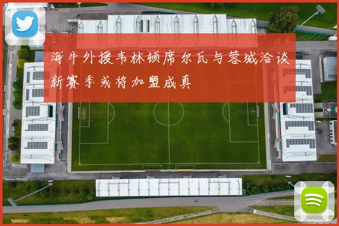 海牛外援韦林顿席尔瓦与蓉城洽谈新赛季或将加盟成真