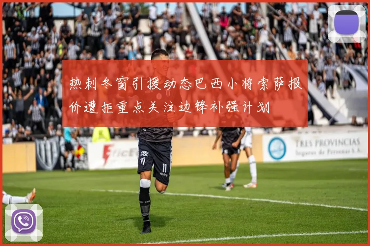 热刺冬窗引援动态巴西小将索萨报价遭拒重点关注边锋补强计划