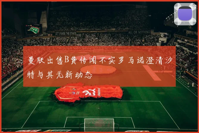 曼联出售B费传闻不实罗马诺澄清沙特与其无新动态