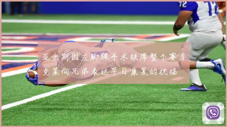 亚当斯因左脚踝手术缺席整个赛季克莱向兄弟表达早日康复的祝福