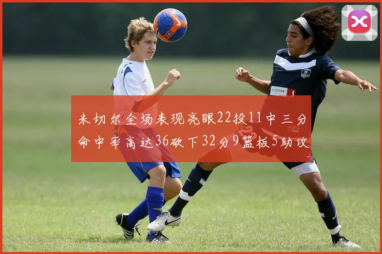 米切尔全场表现亮眼22投11中三分命中率高达36砍下32分9篮板5助攻正负值13