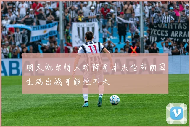 明天凯尔特人对阵奇才杰伦布朗因生病出战可能性不大