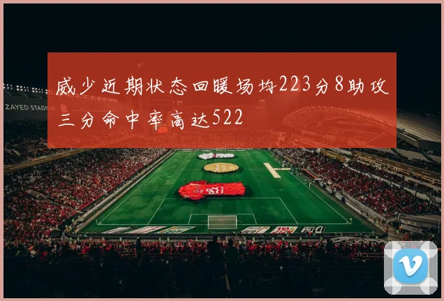 威少近期状态回暖场均223分8助攻三分命中率高达522