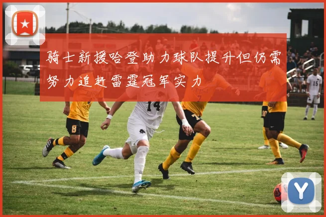 骑士新援哈登助力球队提升但仍需努力追赶雷霆冠军实力