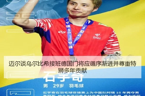 迈尔谈乌尔比希接班德国门将应循序渐进并尊重特狮多年贡献（BSports）