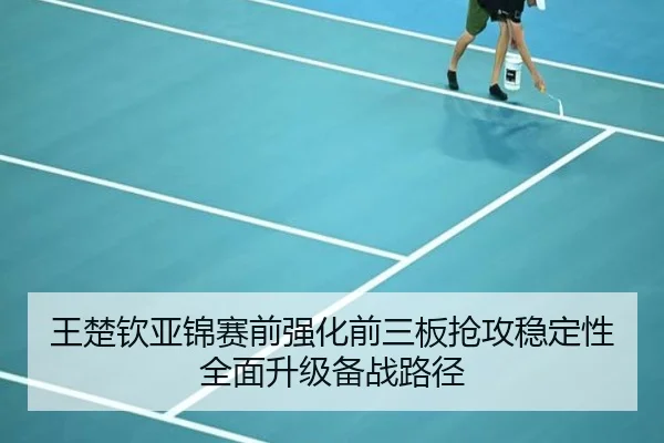 王楚钦亚锦赛前强化前三板抢攻稳定性全面升级备战路径（BSports）
